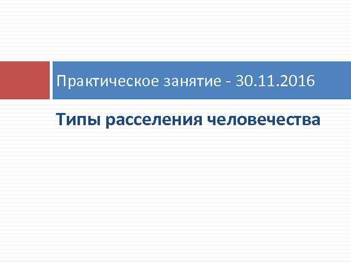Практическое занятие - 30. 11. 2016 Типы расселения человечества 