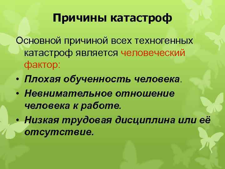 Причины катастроф Основной причиной всех техногенных катастроф является человеческий фактор: • Плохая обученность человека.