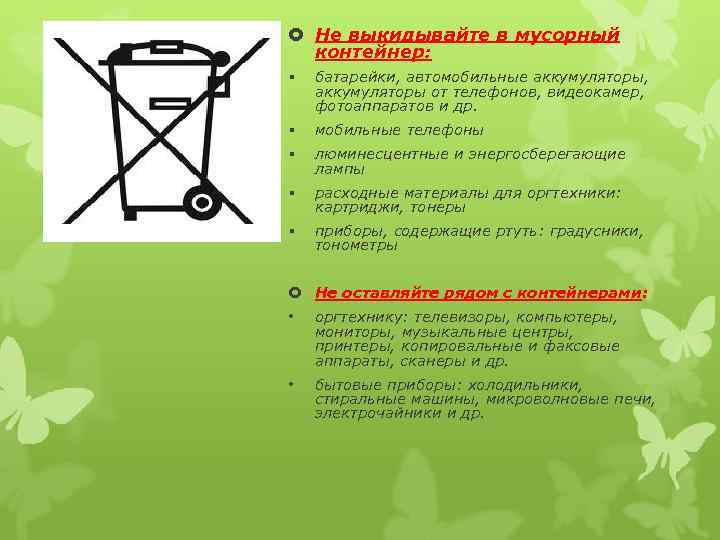  Не выкидывайте в мусорный контейнер: § батарейки, автомобильные аккумуляторы, аккумуляторы от телефонов, видеокамер,