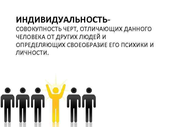 ИНДИВИДУАЛЬНОСТЬ- СОВОКУПНОСТЬ ЧЕРТ, ОТЛИЧАЮЩИХ ДАННОГО ЧЕЛОВЕКА ОТ ДРУГИХ ЛЮДЕЙ И ОПРЕДЕЛЯЮЩИХ СВОЕОБРАЗИЕ ЕГО ПСИХИКИ