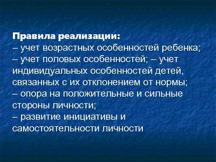 Правила реализации: – учет возрастных особенностей ребенка; – учет половых особенностей; – учет индивидуальных