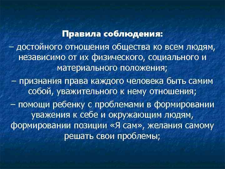 Правила соблюдения: – достойного отношения общества ко всем людям, независимо от их физического, социального