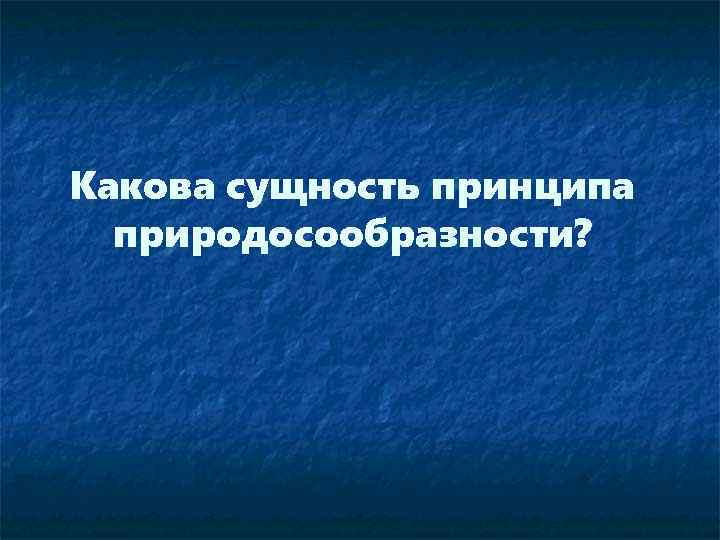 Какова сущность принципа природосообразности? 