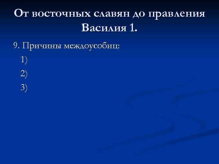 От восточных славян до правления Василия 1. 9. Причины междоусобиц: 1) 2) 3) 