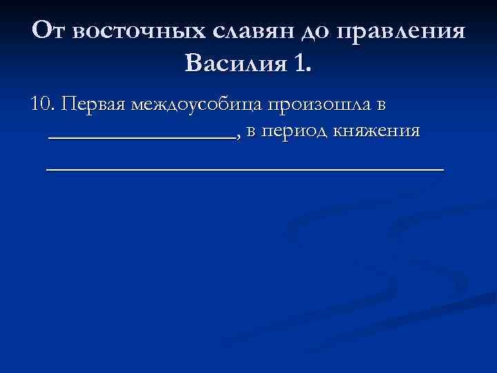 От восточных славян до правления Василия 1. 10. Первая междоусобица произошла в _________, в