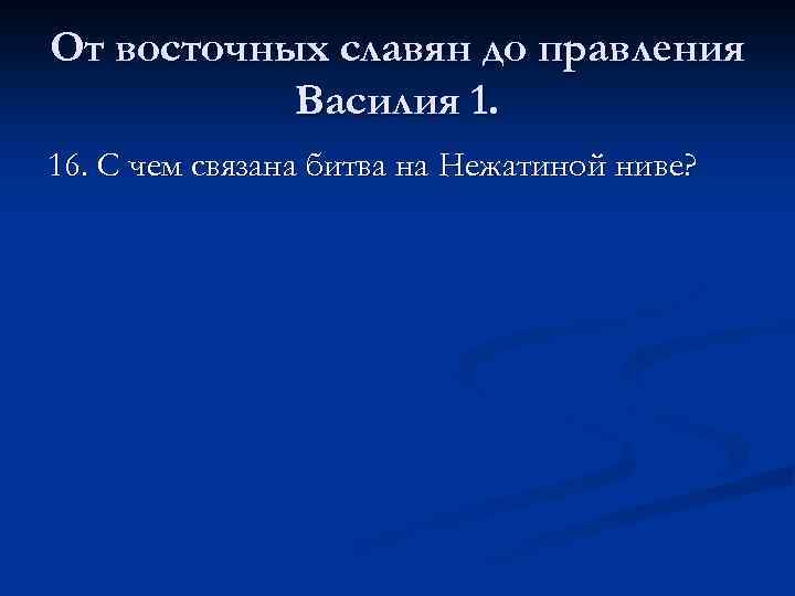 От восточных славян до правления Василия 1. 16. С чем связана битва на Нежатиной