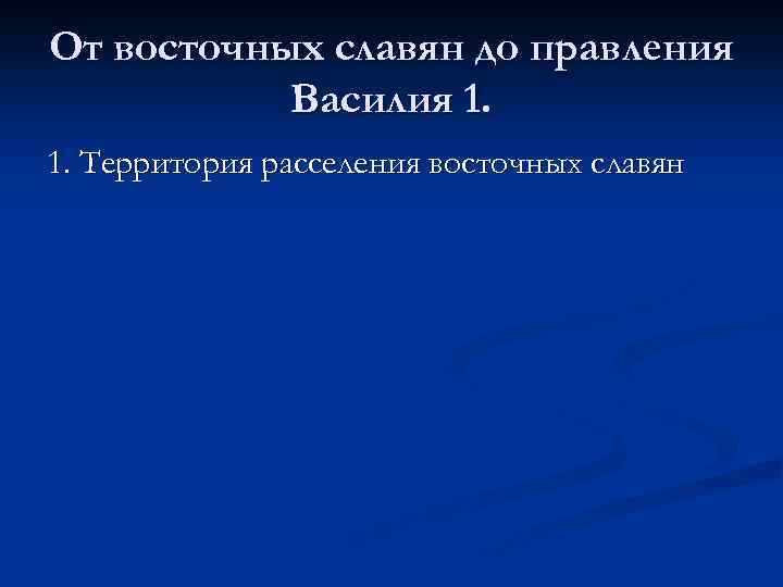 От восточных славян до правления Василия 1. 1. Территория расселения восточных славян 