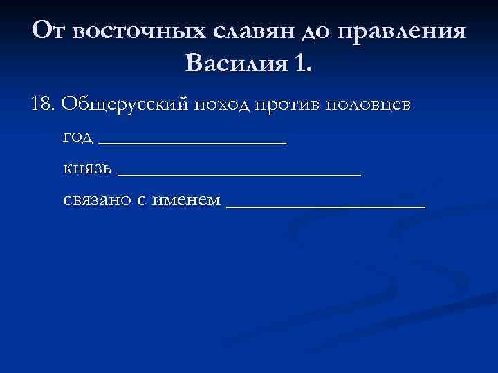 От восточных славян до правления Василия 1. 18. Общерусский поход против половцев год _________