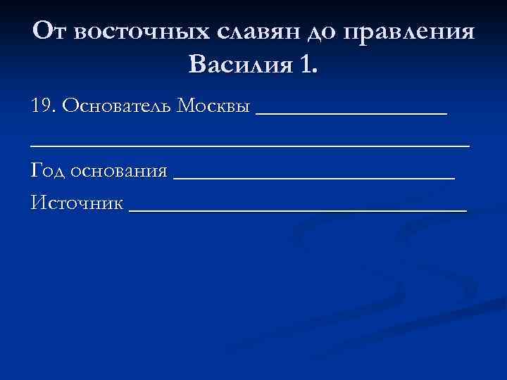 От восточных славян до правления Василия 1. 19. Основатель Москвы ____________________________ Год основания _____________