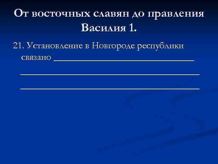 От восточных славян до правления Василия 1. 21. Установление в Новгороде республики связано _________________________________