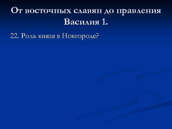 От восточных славян до правления Василия 1. 22. Роль князя в Новгороде? 