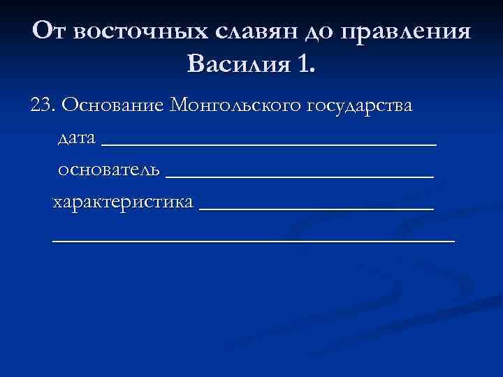 От восточных славян до правления Василия 1. 23. Основание Монгольского государства дата _______________ основатель