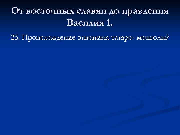 От восточных славян до правления Василия 1. 25. Происхождение этнонима татаро- монголы? 