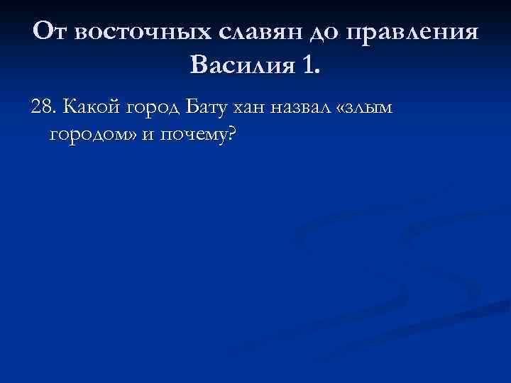 От восточных славян до правления Василия 1. 28. Какой город Бату хан назвал «злым