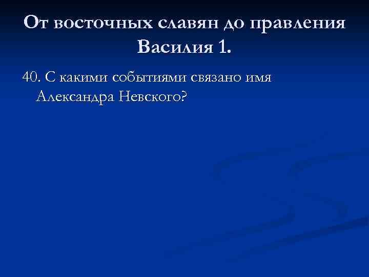 От восточных славян до правления Василия 1. 40. С какими событиями связано имя Александра