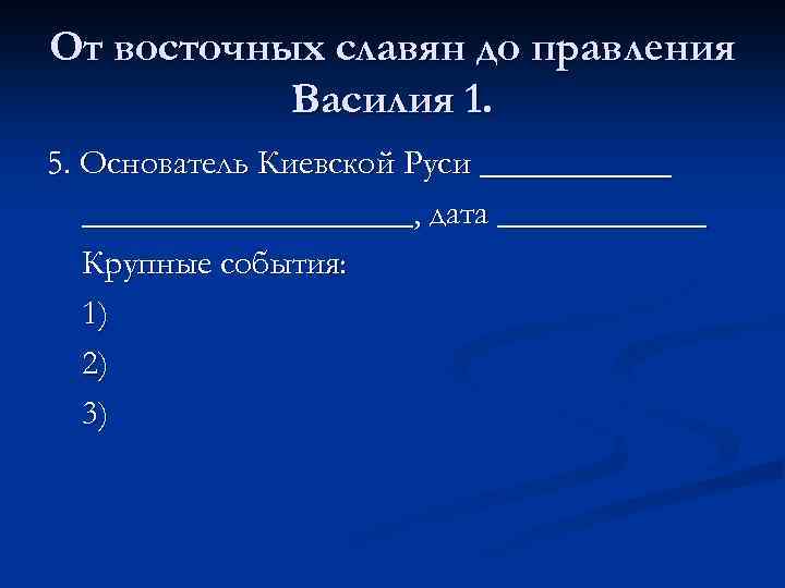 От восточных славян до правления Василия 1. 5. Основатель Киевской Руси _______________, дата ______