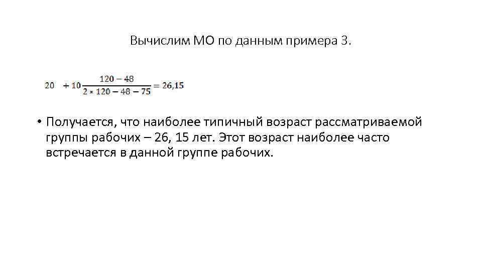 Вычислим МО по данным примера 3. • Получается, что наиболее типичный возраст рассматриваемой группы