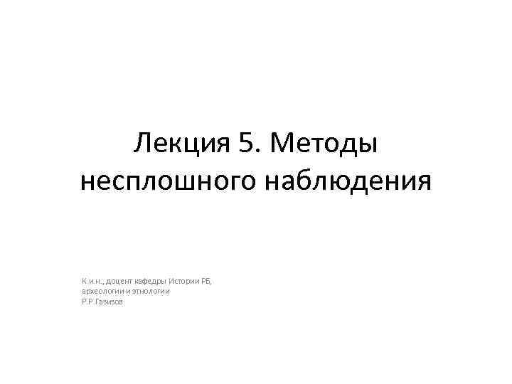 Лекция 5. Методы несплошного наблюдения К. и. н. , доцент кафедры Истории РБ, археологии