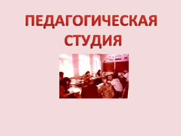 ПЕДАГОГИЧЕСКАЯ СТУДИЯ 