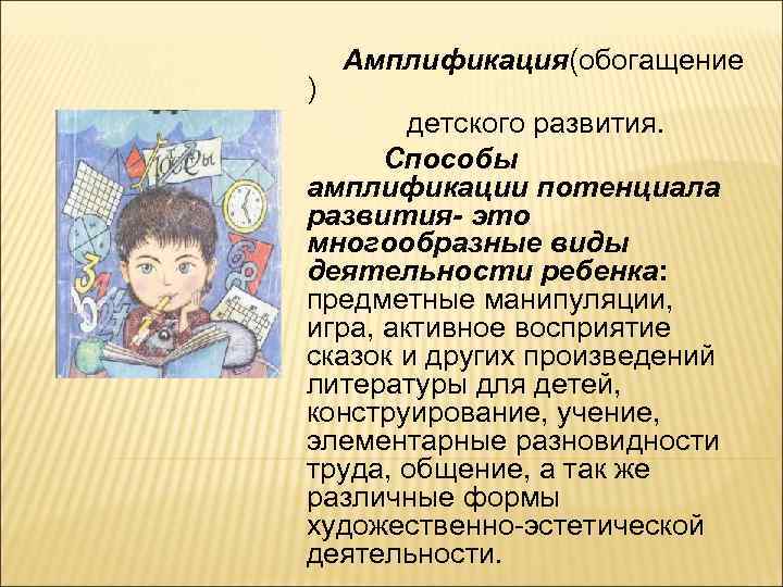 Амплификация(обогащение ) детского развития. Способы амплификации потенциала развития- это многообразные виды деятельности ребенка: предметные