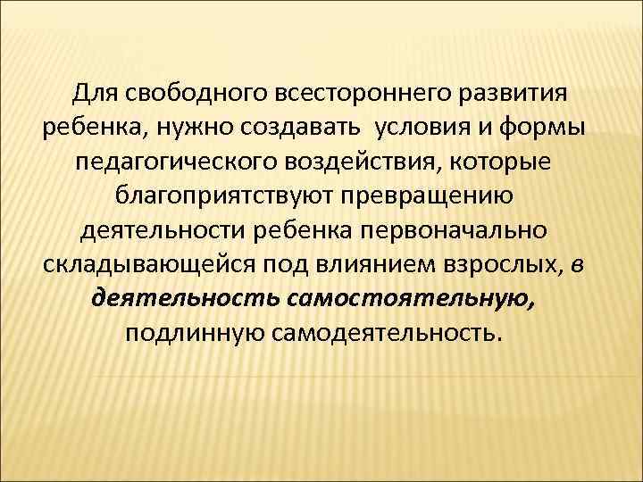 Для свободного всестороннего развития ребенка, нужно создавать условия и формы педагогического воздействия, которые благоприятствуют