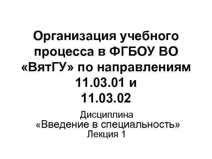 Организация учебного процесса в ФГБОУ ВО «Вят. ГУ» по направлениям 11. 03. 01 и