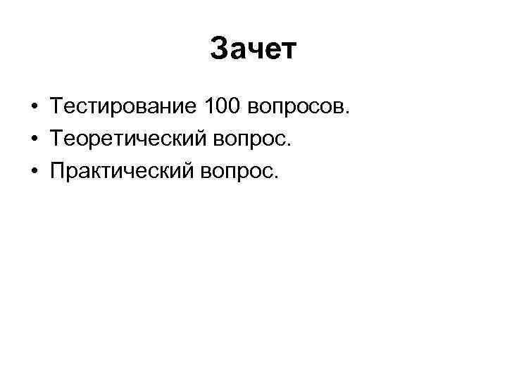 Зачет • Тестирование 100 вопросов. • Теоретический вопрос. • Практический вопрос. 