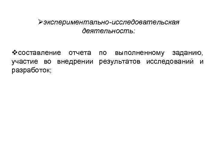 Øэкспериментально-исследовательская деятельность: vсоставление отчета по выполненному заданию, участие во внедрении результатов исследований и разработок;