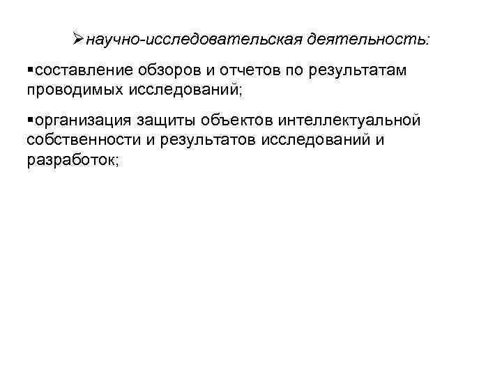 Øнаучно-исследовательская деятельность: §составление обзоров и отчетов по результатам проводимых исследований; §организация защиты объектов интеллектуальной