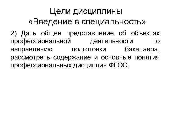 Цели дисциплины «Введение в специальность» 2) Дать общее представление об объектах профессиональной деятельности по