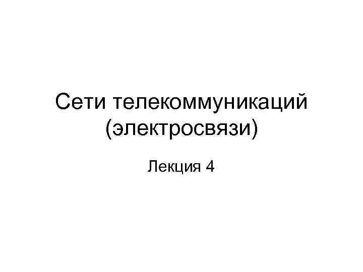 Сети телекоммуникаций (электросвязи) Лекция 4 