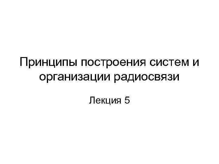 Принципы построения систем и организации радиосвязи Лекция 5 