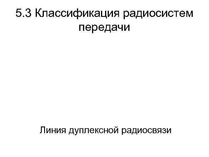 5. 3 Классификация радиосистем передачи Линия дуплексной радиосвязи 