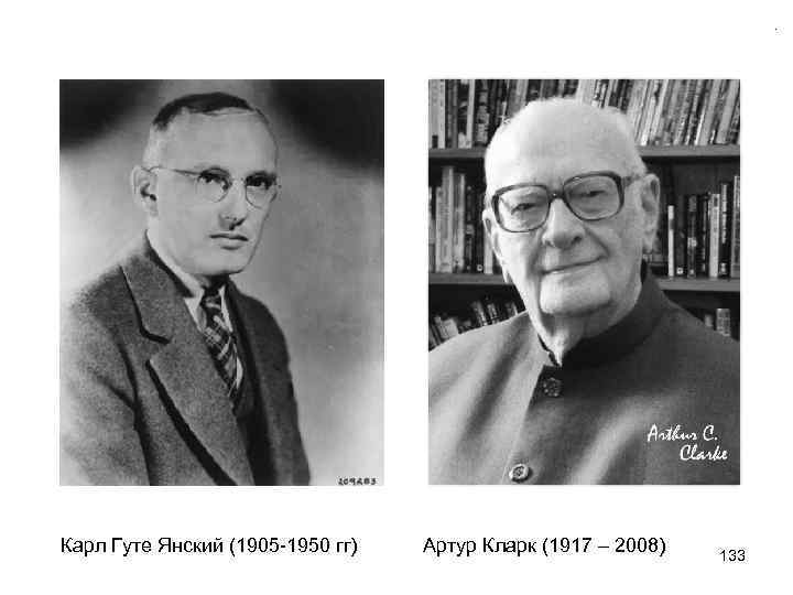 Карл Гуте Янский (1905 -1950 гг) Артур Кларк (1917 – 2008) 133 