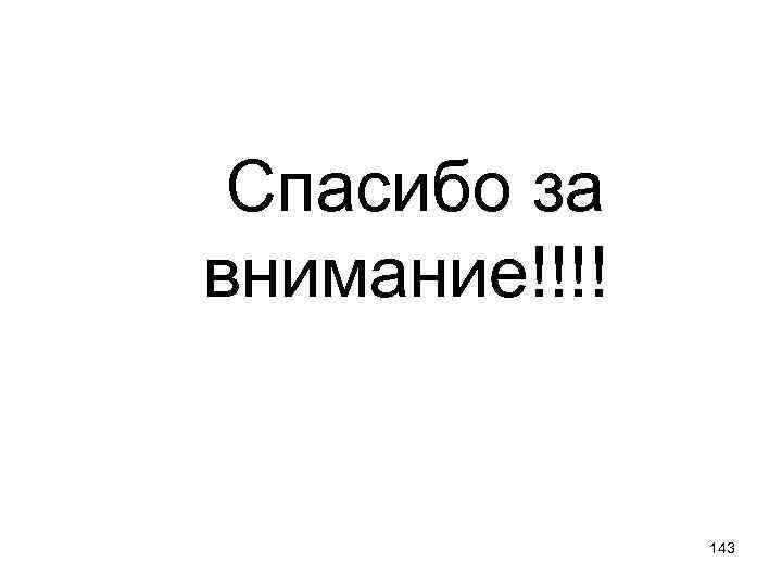Спасибо за внимание!!!! 143 