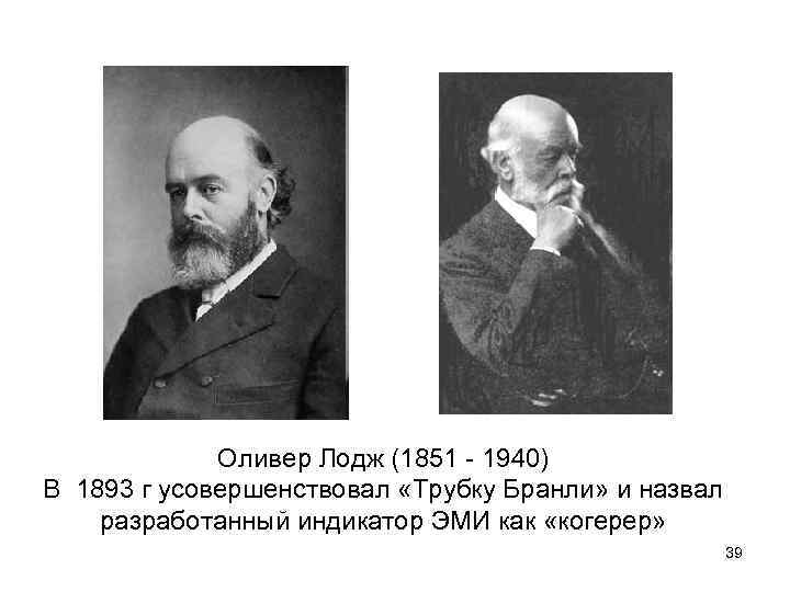 Оливер Лодж (1851 - 1940) В 1893 г усовершенствовал «Трубку Бранли» и назвал разработанный