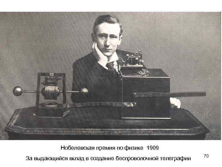 Нобелевская премия по физике 1909 За выдающийся вклад в создание беспроволочной телеграфии 70 