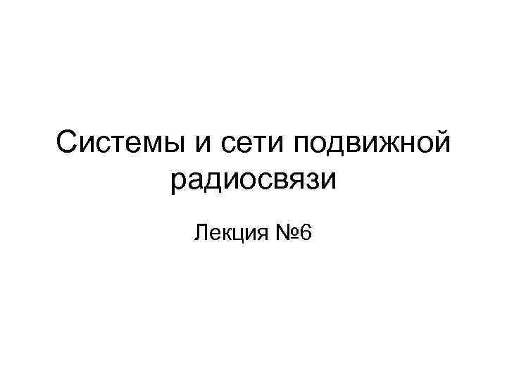 Системы и сети подвижной радиосвязи Лекция № 6 