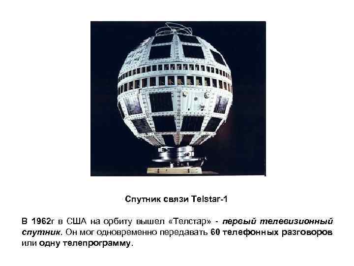 Спутник связи Telstar-1 В 1962 г в США на орбиту вышел «Телстар» - первый