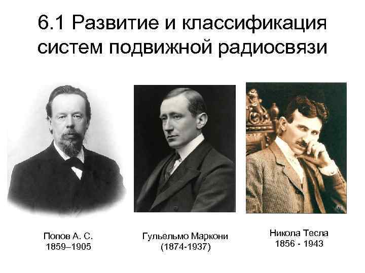 6. 1 Развитие и классификация систем подвижной радиосвязи Попов А. С. 1859– 1905 Гульельмо