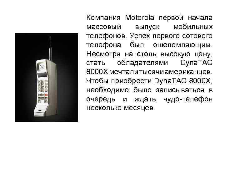 Компания Motorola первой начала массовый выпуск мобильных телефонов. Успех первого сотового телефона был ошеломляющим.