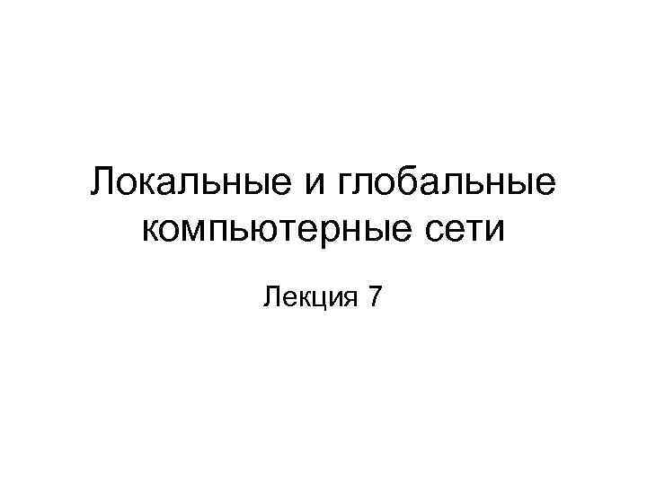 Локальные и глобальные компьютерные сети Лекция 7 