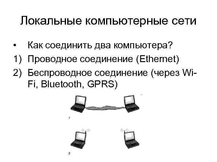 Локальные компьютерные сети • Как соединить два компьютера? 1) Проводное соединение (Ethernet) 2) Беспроводное