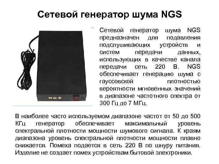 Сетевой генератор шума NGS предназначен для подавления подслушивающих устройств и систем передачи данных, использующих