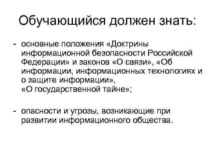 Обучающийся должен знать: - основные положения «Доктрины информационной безопасности Российской Федерации» и законов «О