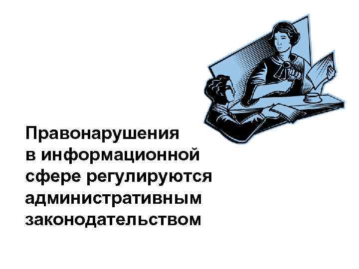 Правонарушения в информационной сфере регулируются административным законодательством 