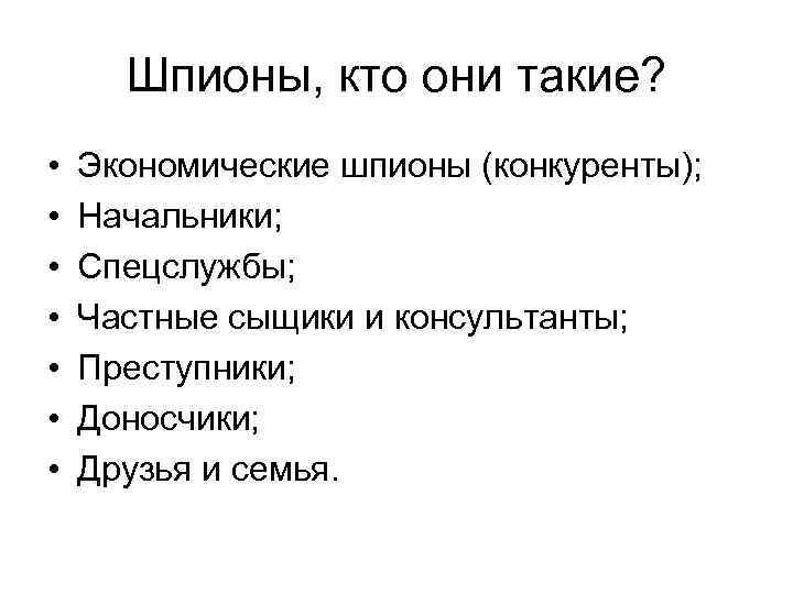Шпионы, кто они такие? • • Экономические шпионы (конкуренты); Начальники; Спецслужбы; Частные сыщики и