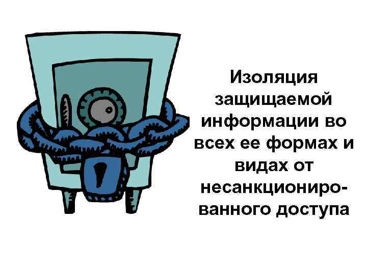 Изоляция защищаемой информации во всех ее формах и видах от несанкционированного доступа 