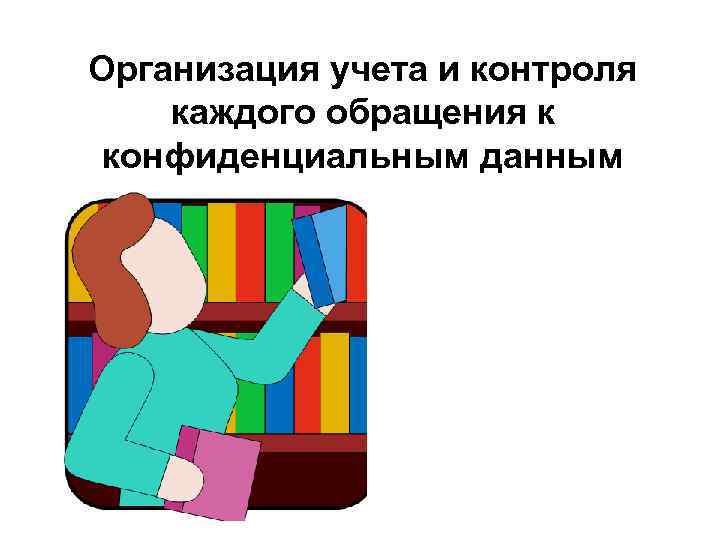 Организация учета и контроля каждого обращения к конфиденциальным данным 