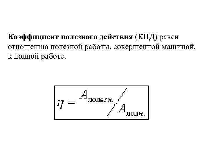 Коэффициент полезного действия (КПД) равен отношению полезной работы, совершенной машиной, к полной работе. 